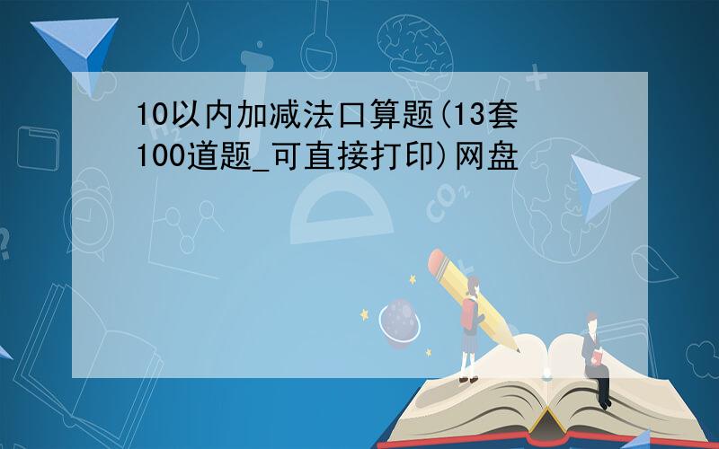 10以内加减法口算题(13套100道题_可直接打印)网盘