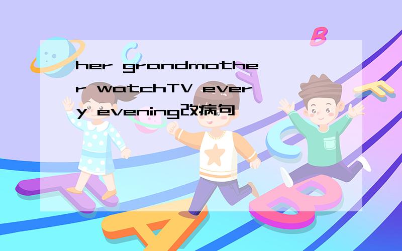 her grandmother watchTV every evening改病句