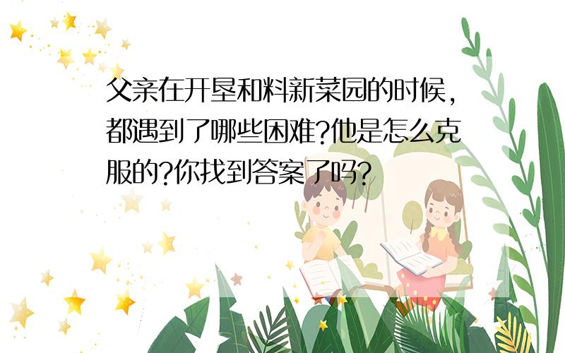 父亲在开垦和料新菜园的时候,都遇到了哪些困难?他是怎么克服的?你找到答案了吗?