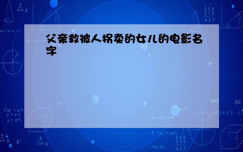 父亲救被人拐卖的女儿的电影名字