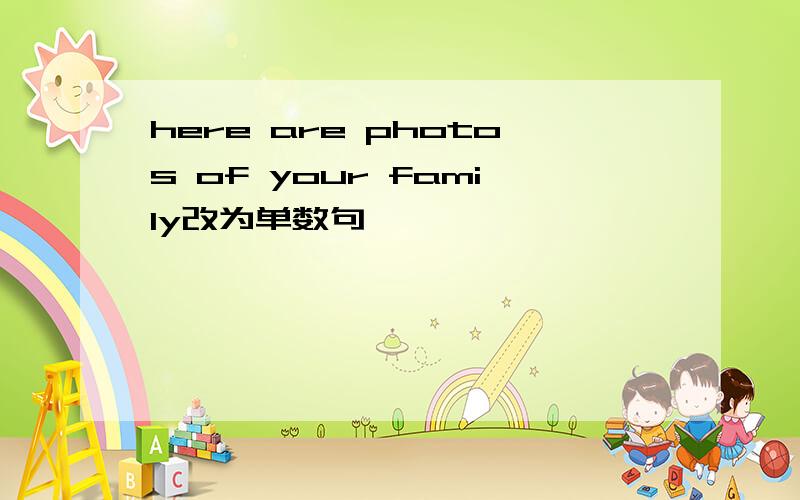 here are photos of your family改为单数句