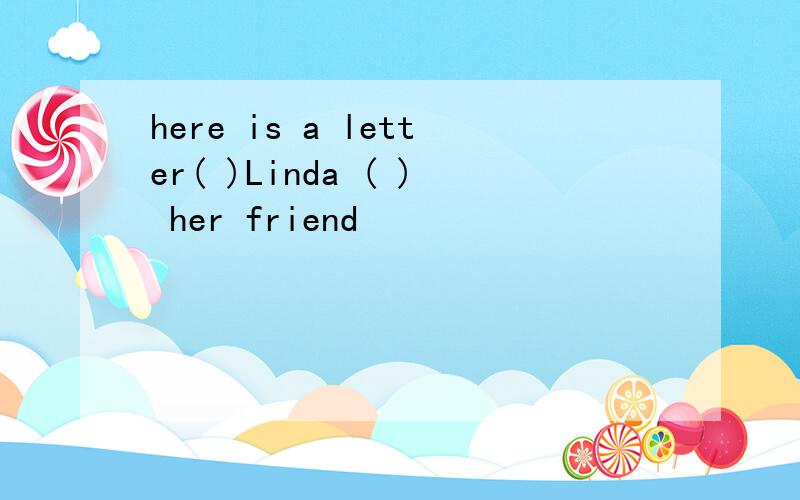 here is a letter( )Linda ( ) her friend