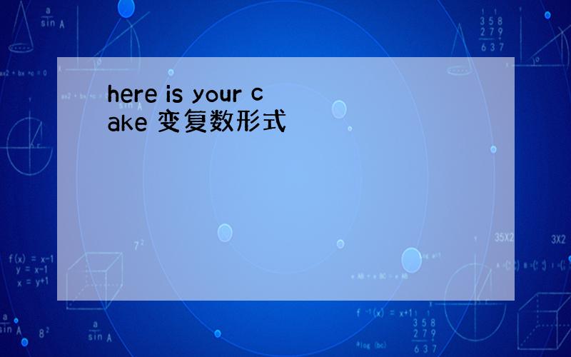 here is your cake 变复数形式