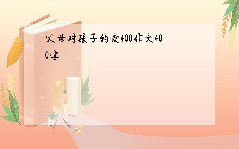 父母对孩子的爱400作文400字