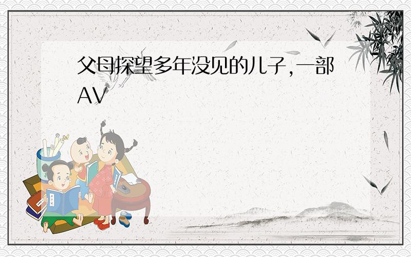 父母探望多年没见的儿子,一部AV