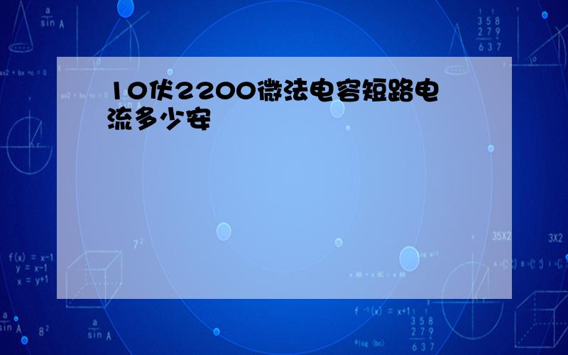 10伏2200微法电容短路电流多少安