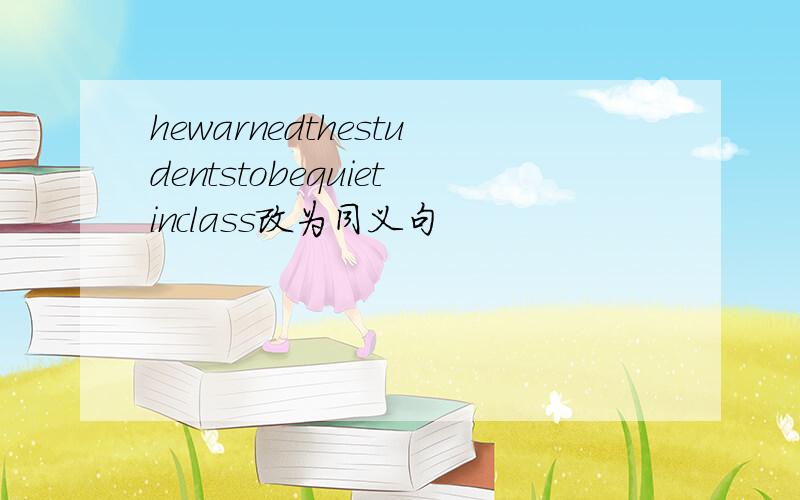 hewarnedthestudentstobequietinclass改为同义句