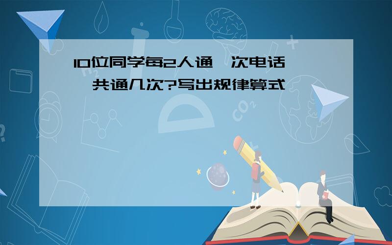 10位同学每2人通一次电话,一共通几次?写出规律算式