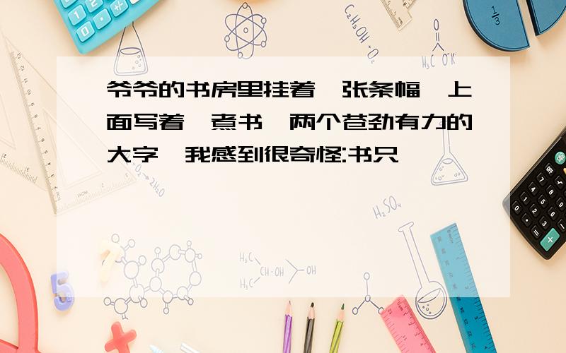 爷爷的书房里挂着一张条幅,上面写着"煮书"两个苍劲有力的大字,我感到很奇怪:书只