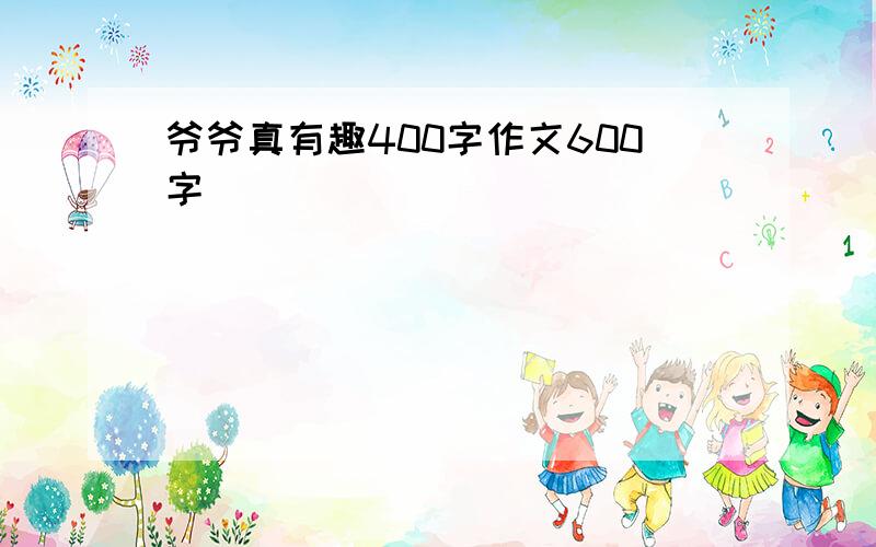 爷爷真有趣400字作文600字