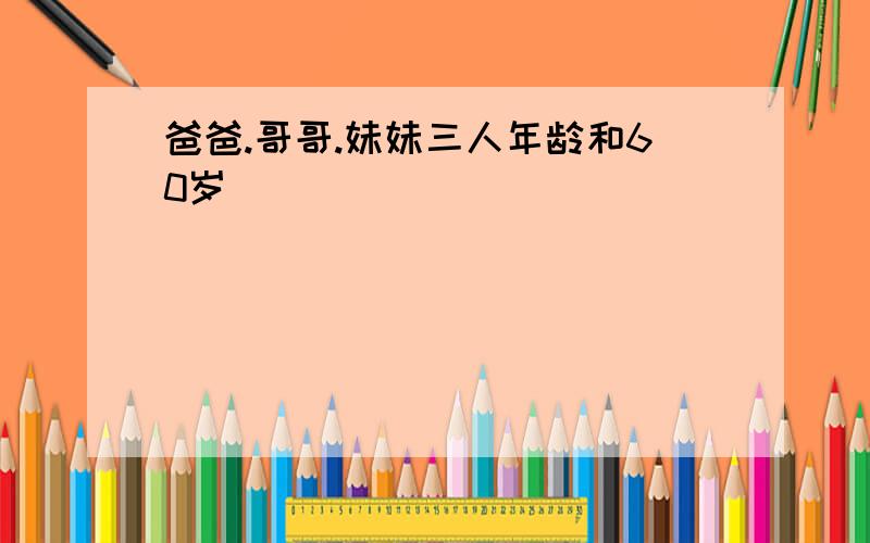 爸爸.哥哥.妹妹三人年龄和60岁