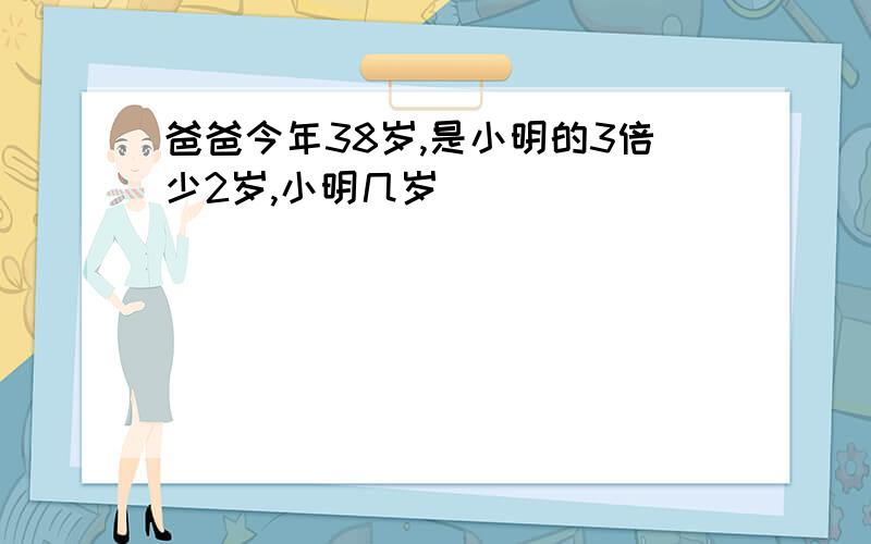 爸爸今年38岁,是小明的3倍少2岁,小明几岁