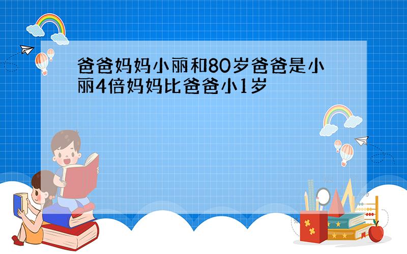 爸爸妈妈小丽和80岁爸爸是小丽4倍妈妈比爸爸小1岁