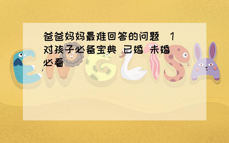 爸爸妈妈最难回答的问题_1 对孩子必备宝典 已婚 未婚 必看