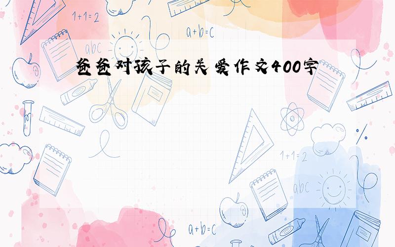 爸爸对孩子的关爱作文400字