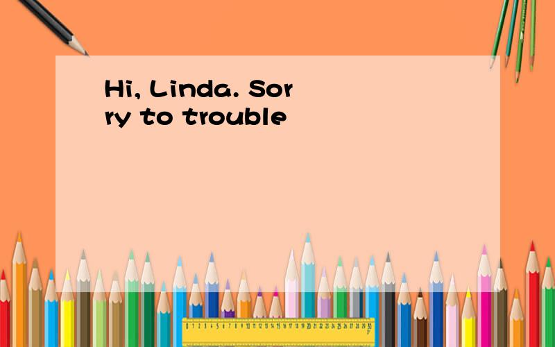 Hi, Linda. Sorry to trouble