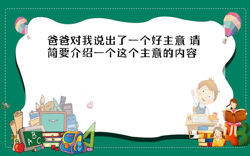 爸爸对我说出了一个好主意 请简要介绍一个这个主意的内容