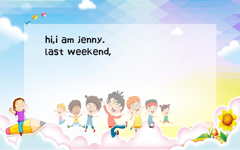 hi,i am jenny.last weekend,