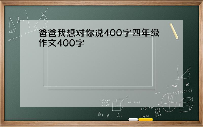 爸爸我想对你说400字四年级作文400字