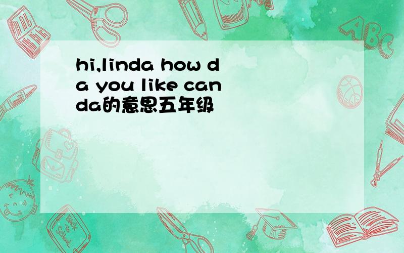 hi,linda how da you like canda的意思五年级