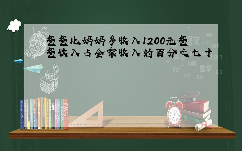 爸爸比妈妈多收入1200元爸爸收入占全家收入的百分之七十