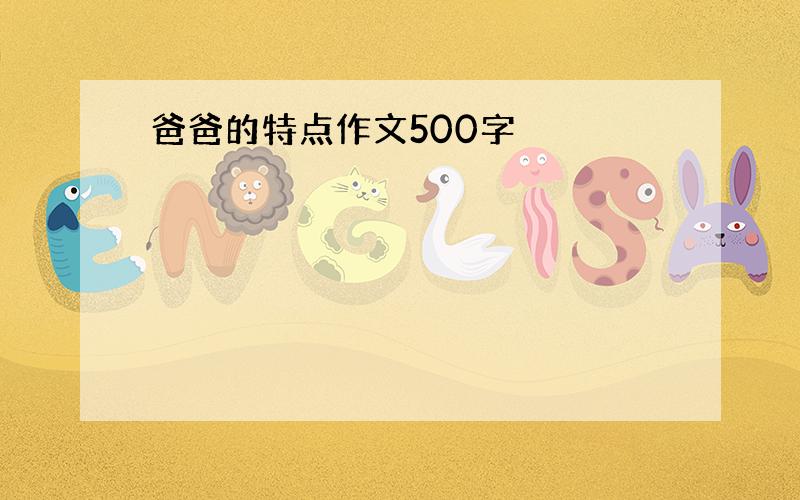 爸爸的特点作文500字