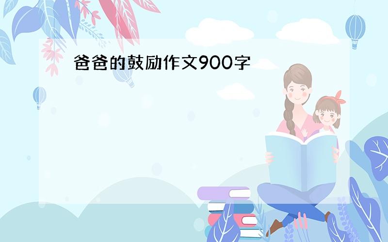 爸爸的鼓励作文900字