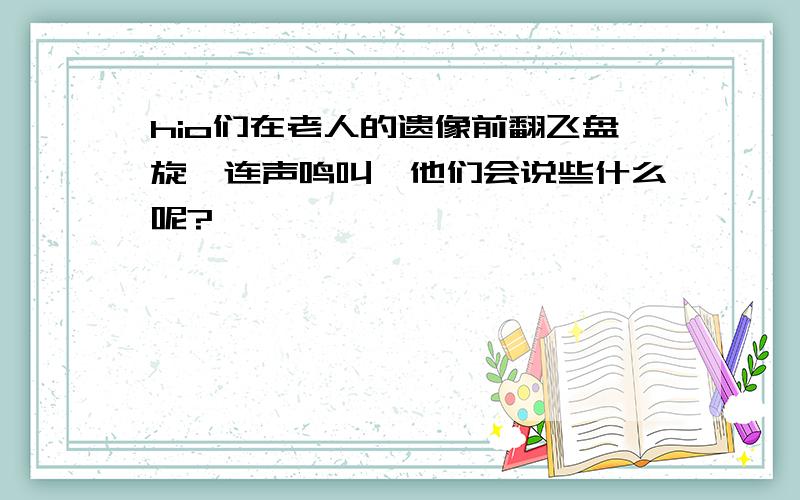 hio们在老人的遗像前翻飞盘旋,连声鸣叫,他们会说些什么呢?