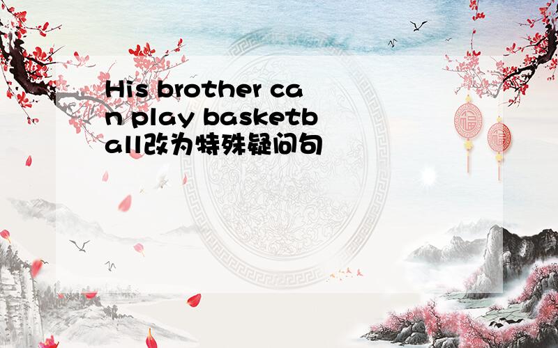 His brother can play basketball改为特殊疑问句