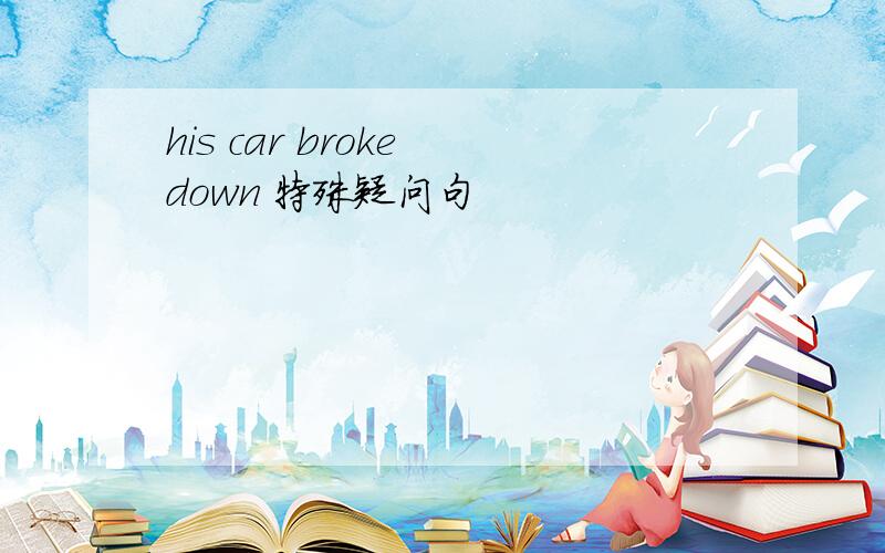 his car broke down 特殊疑问句