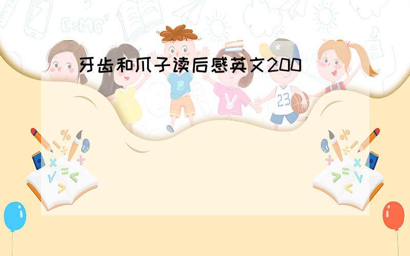 牙齿和爪子读后感英文200