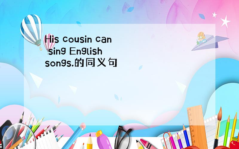 His cousin can sing English songs.的同义句