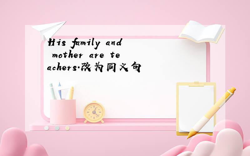 His family and mother are teachers.改为同义句