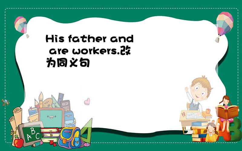 His father and are workers.改为同义句