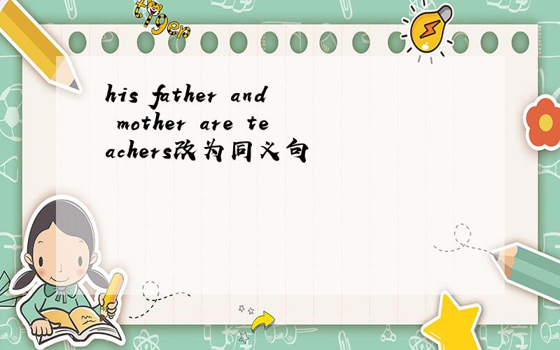 his father and mother are teachers改为同义句