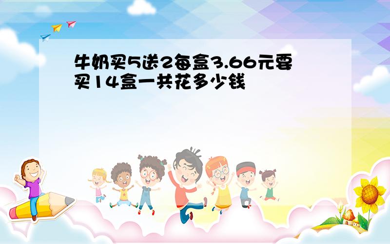 牛奶买5送2每盒3.66元要买14盒一共花多少钱