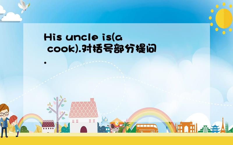 His uncle is(a cook).对括号部分提问.