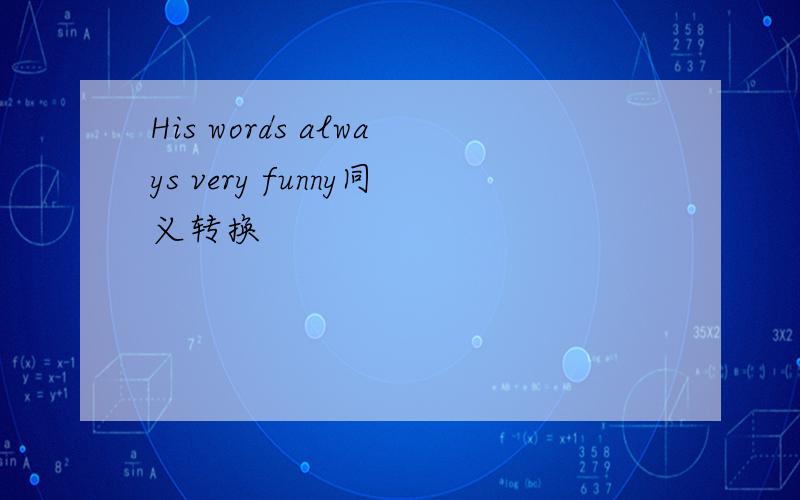 His words always very funny同义转换