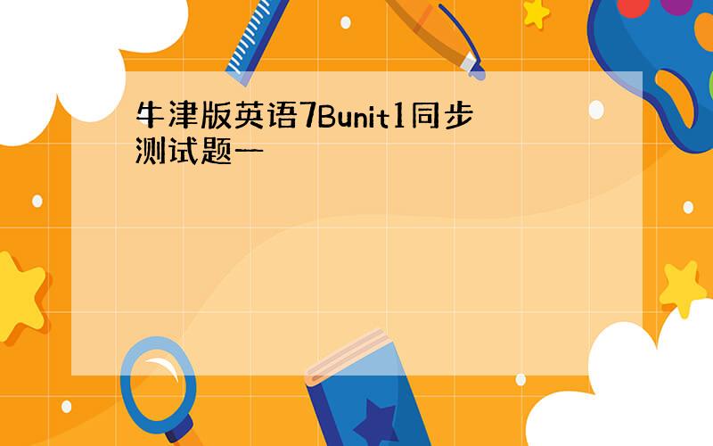 牛津版英语7Bunit1同步测试题一