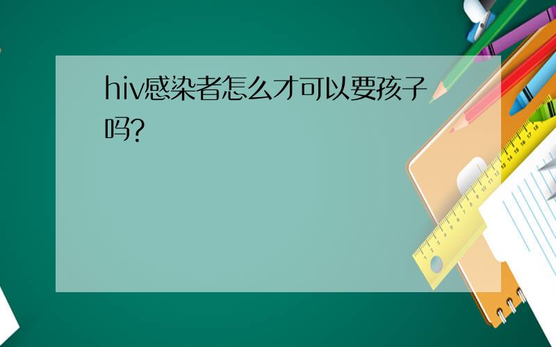 hiv感染者怎么才可以要孩子吗?