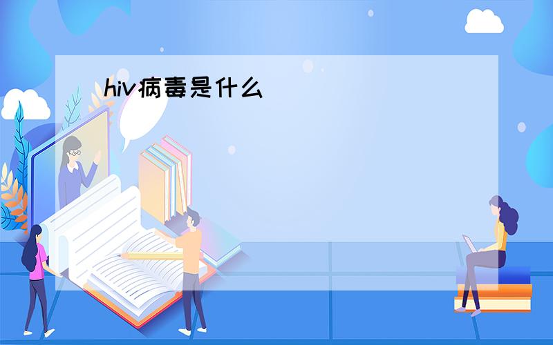 hiv病毒是什么