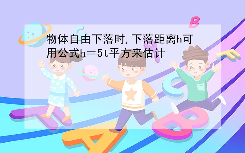 物体自由下落时,下落距离h可用公式h＝5t平方来估计