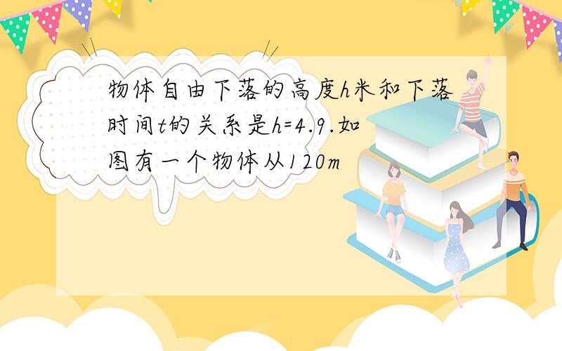 物体自由下落的高度h米和下落时间t的关系是h=4.9.如图有一个物体从120m