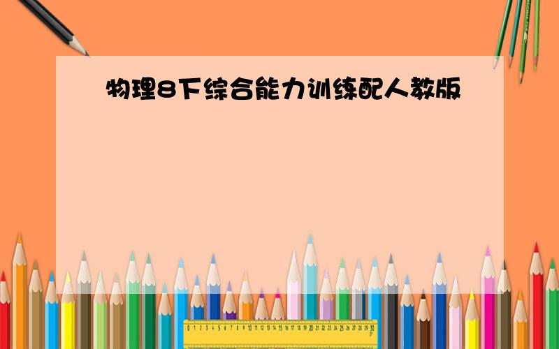 物理8下综合能力训练配人教版