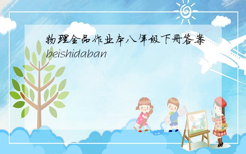 物理全品作业本八年级下册答案beishidaban