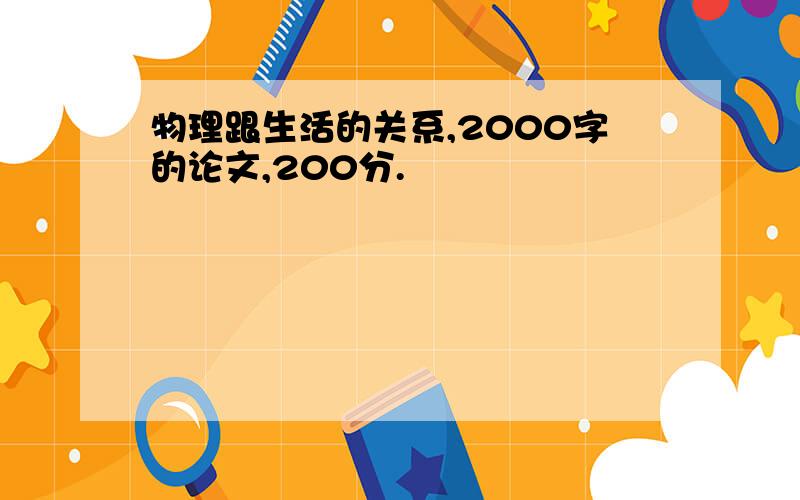 物理跟生活的关系,2000字的论文,200分.