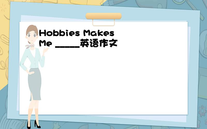 Hobbies Makes Me _____英语作文