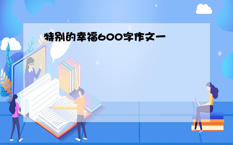 特别的幸福600字作文一