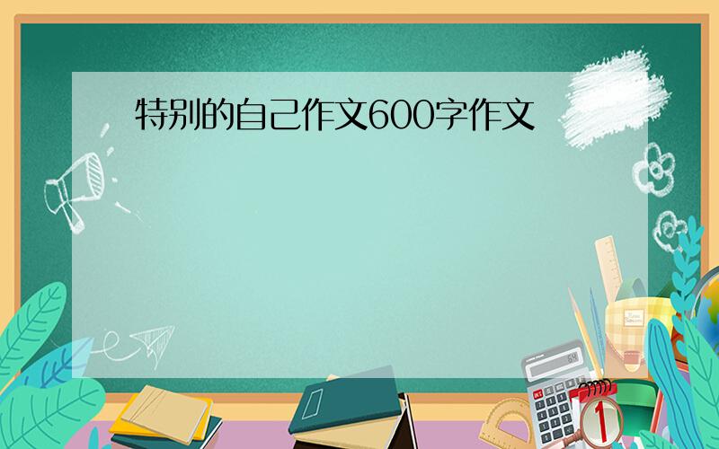 特别的自己作文600字作文