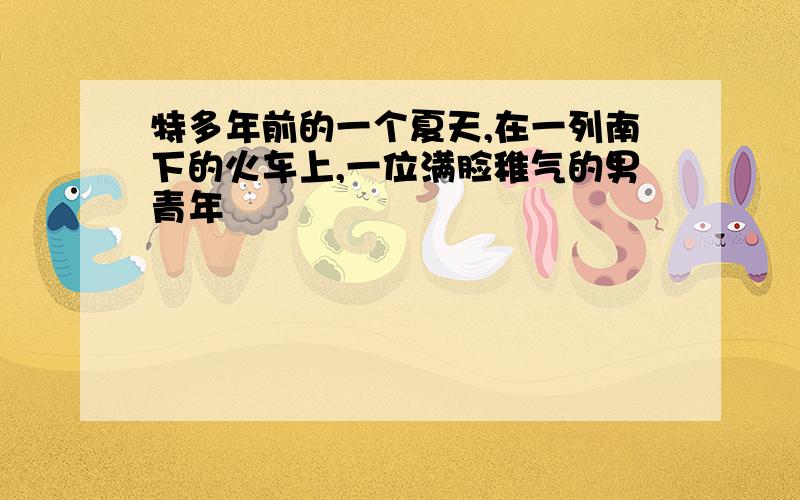 特多年前的一个夏天,在一列南下的火车上,一位满脸稚气的男青年